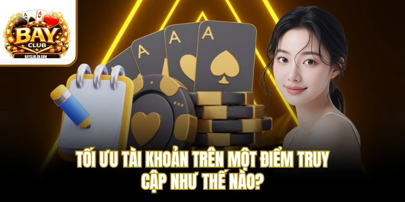 Tối ưu tài khoản trên một điểm truy cập như thế nào?