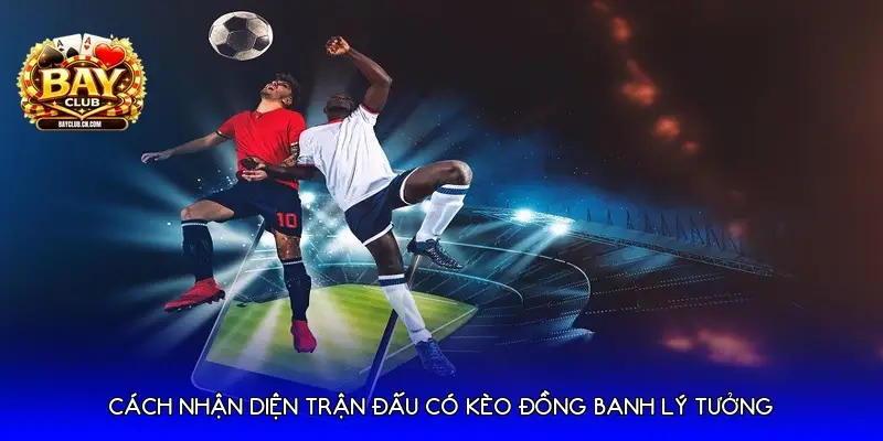 Cách nhận diện trận đấu có Kèo đồng banh lý tưởng Cách nhận diện trận đấu có Kèo đồng banh lý tưởng