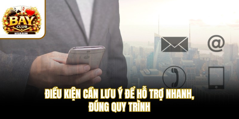 Điều kiện cần lưu ý để hỗ trợ nhanh, đúng quy trình
