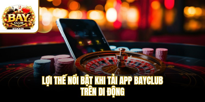 Lợi thế nổi bật khi tải app BAYCLUB trên di động