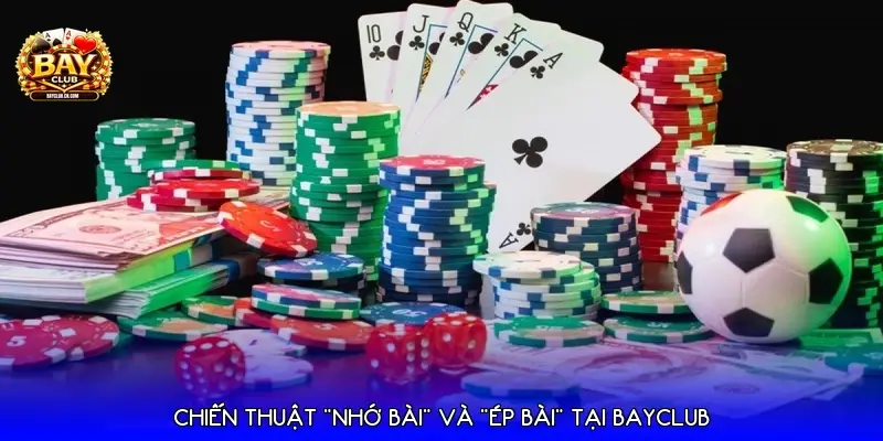Chiến thuật "Nhớ bài" và "Ép bài" tại Bayclub Chiến thuật "Nhớ bài" và "Ép bài" tại Bayclub