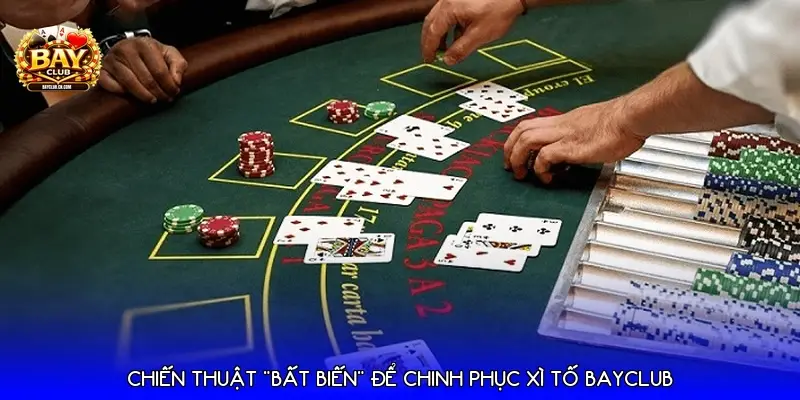 Chiến thuật "Bất biến" để chinh phục Xì tố Bayclub Chiến thuật "Bất biến" để chinh phục Xì tố Bayclub